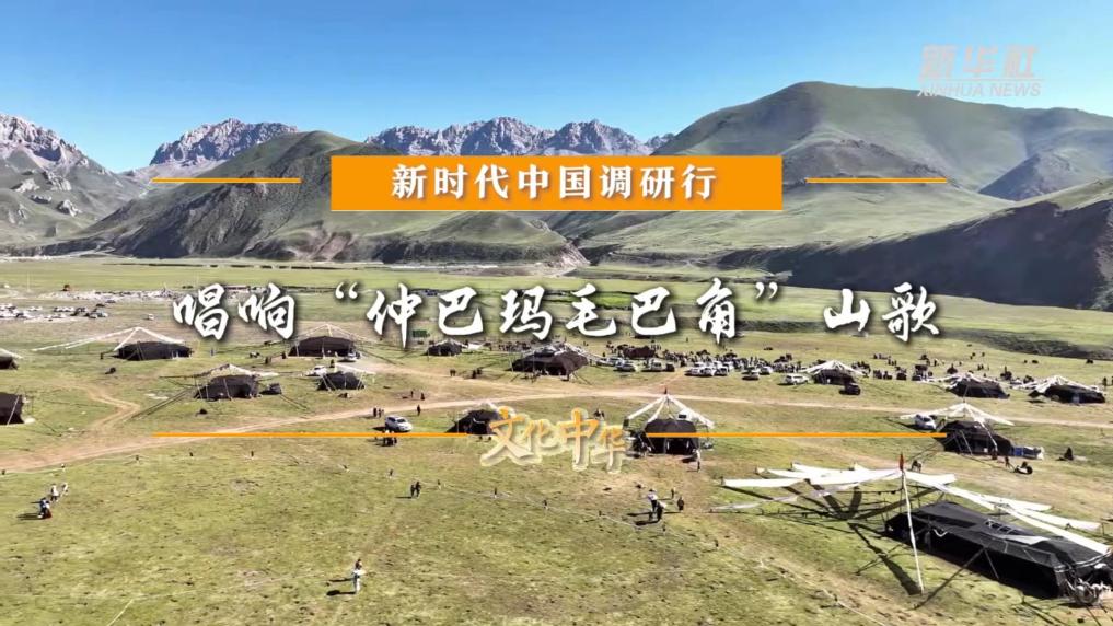 新时代中国调研行之文化中华|唱响“仲巴玛毛巴角”山歌